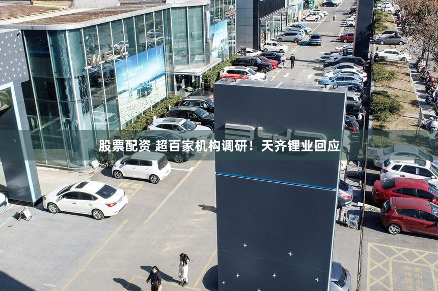 股票配资 超百家机构调研！天齐锂业回应