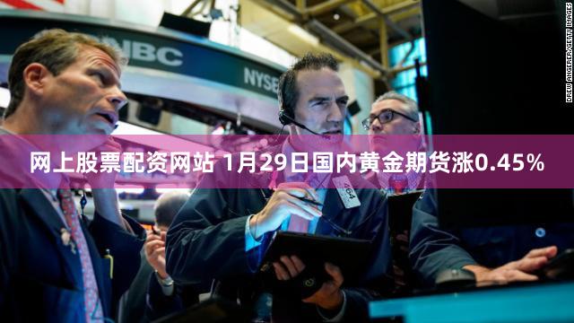 网上股票配资网站 1月29日国内黄金期货涨0.45%