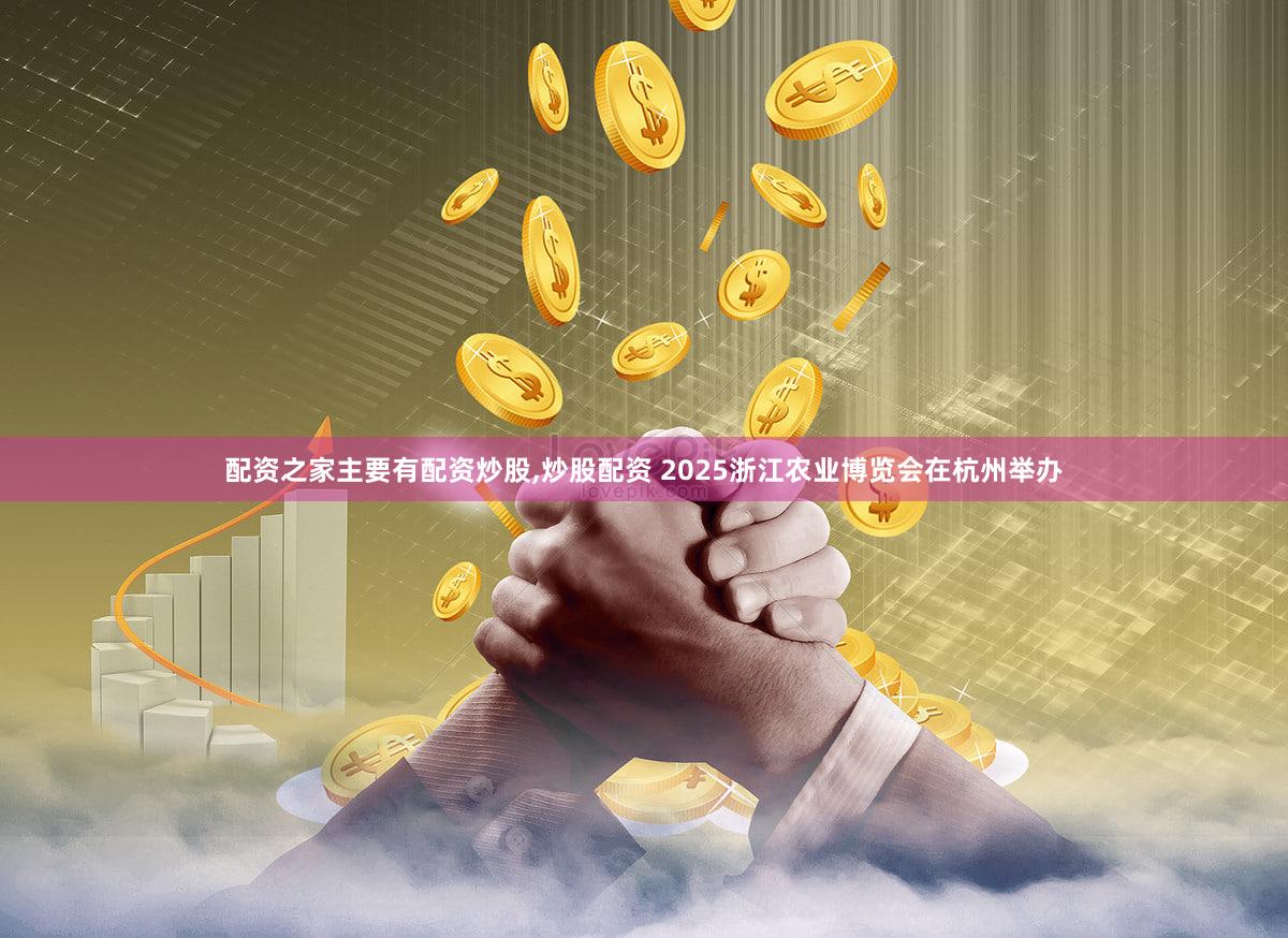 配资之家主要有配资炒股,炒股配资 2025浙江农业博览会在杭州举办