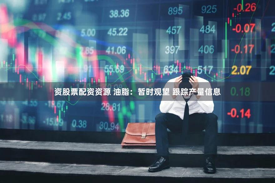 资股票配资资源 油脂：暂时观望 跟踪产量信息