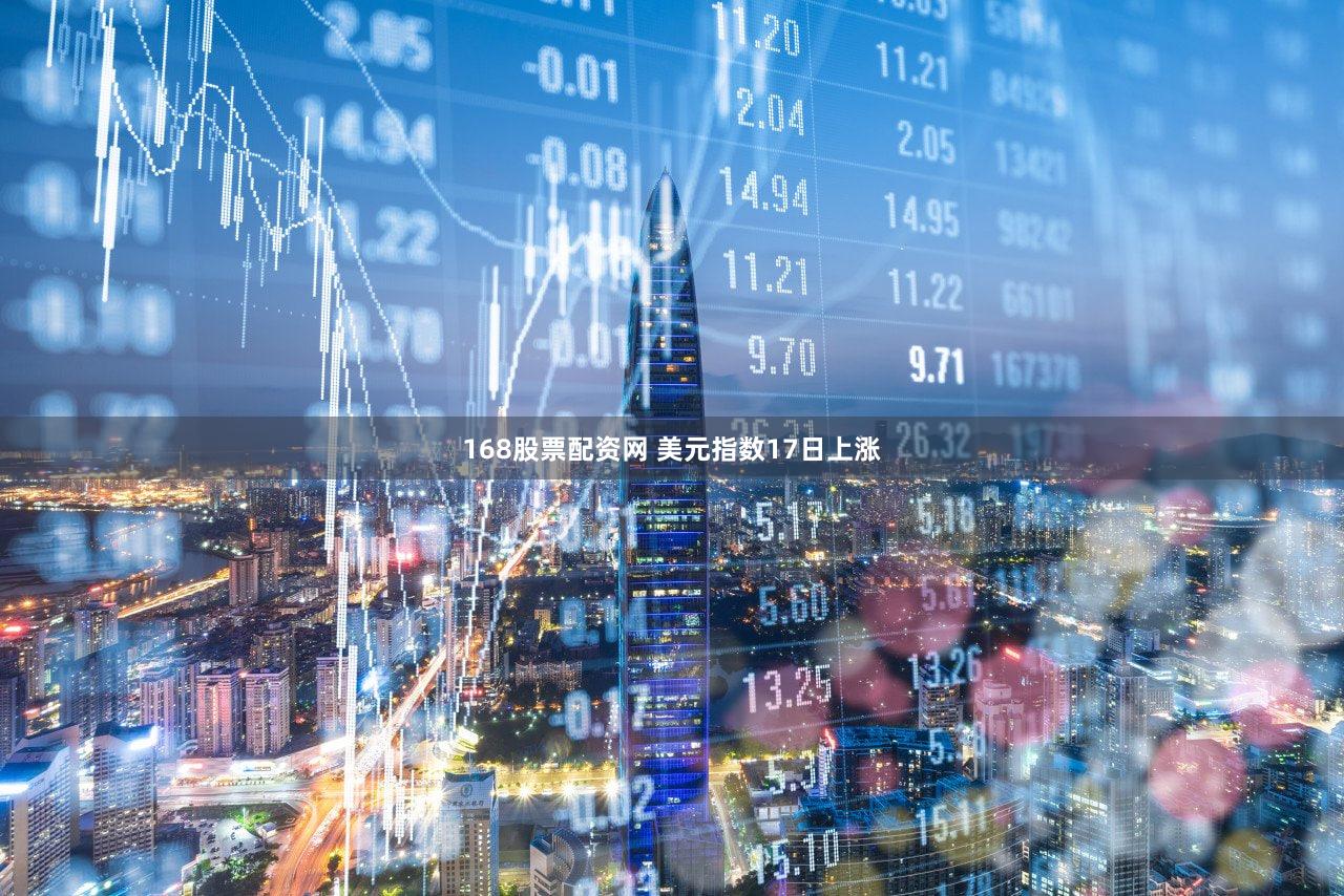 168股票配资网 美元指数17日上涨