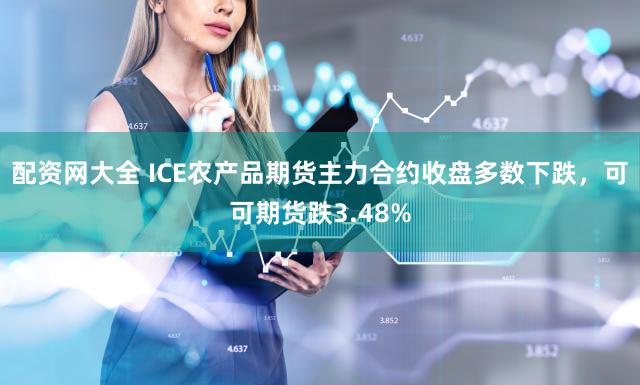 配资网大全 ICE农产品期货主力合约收盘多数下跌，可可期货跌3.48%