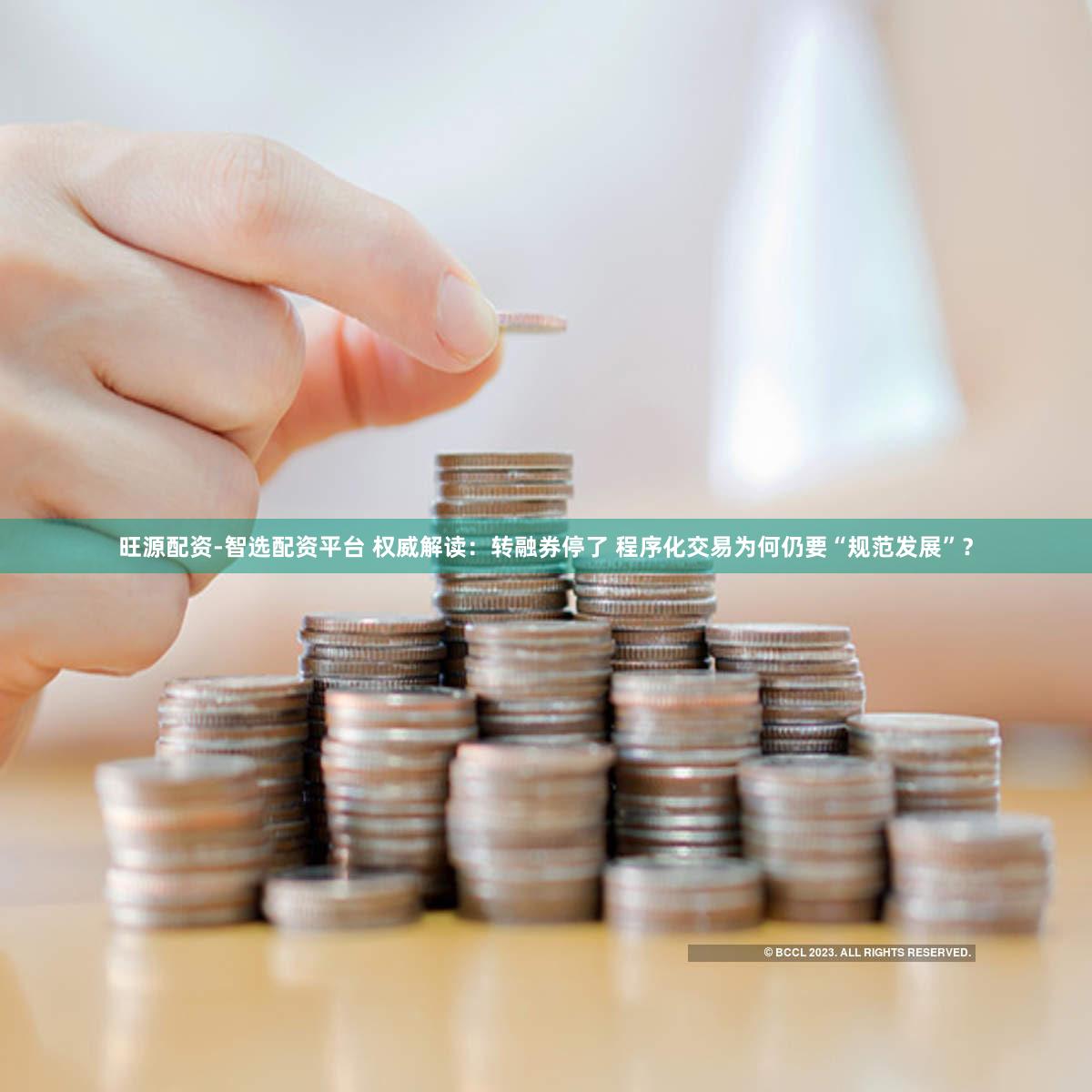 旺源配资-智选配资平台 权威解读：转融券停了 程序化交易为何仍要“规范发展”？