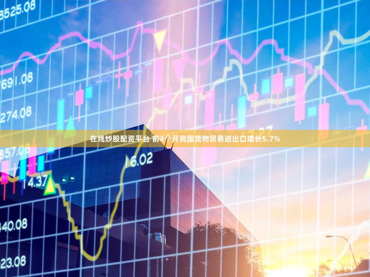 在线炒股配资平台 前4个月我国货物贸易进出口增长5.7%