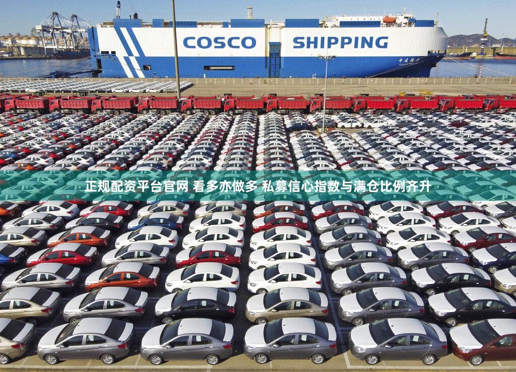 正规配资平台官网 看多亦做多 私募信心指数与满仓比例齐升