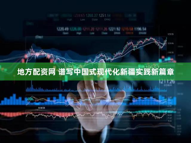 地方配资网 谱写中国式现代化新疆实践新篇章