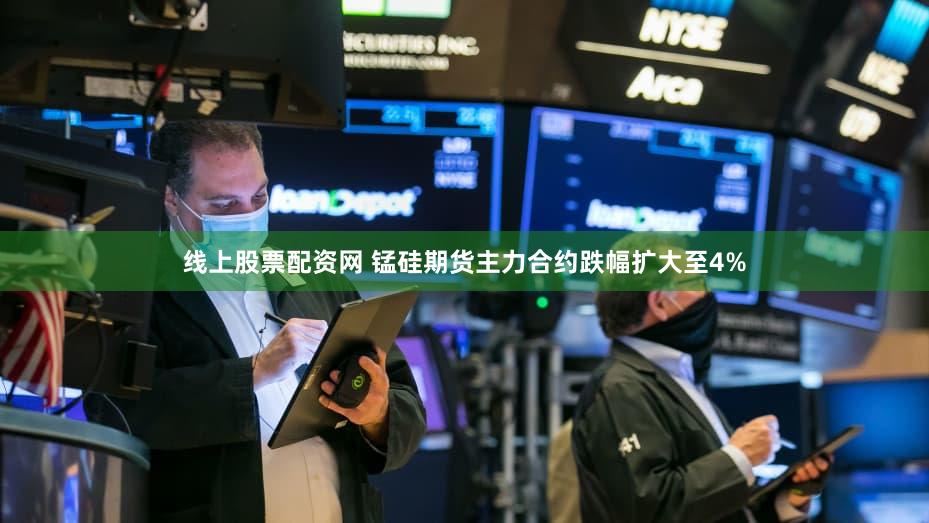 线上股票配资网 锰硅期货主力合约跌幅扩大至4%