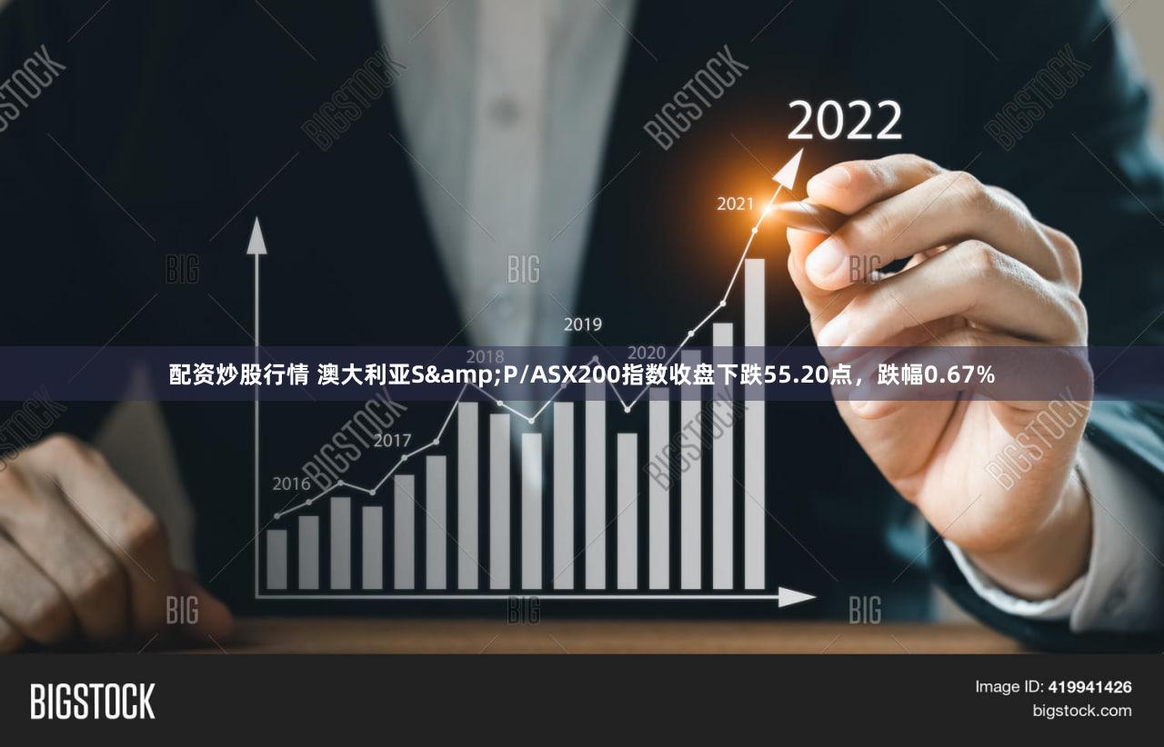 配资炒股行情 澳大利亚S&P/ASX200指数收盘下跌55.20点，跌幅0.67%