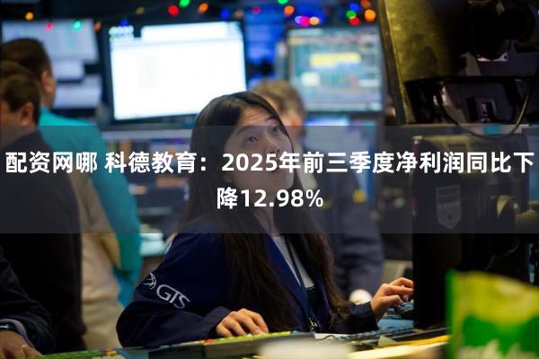 配资网哪 科德教育：2025年前三季度净利润同比下降12.98%