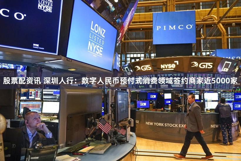 股票配资讯 深圳人行：数字人民币预付式消费领域签约商家近5000家