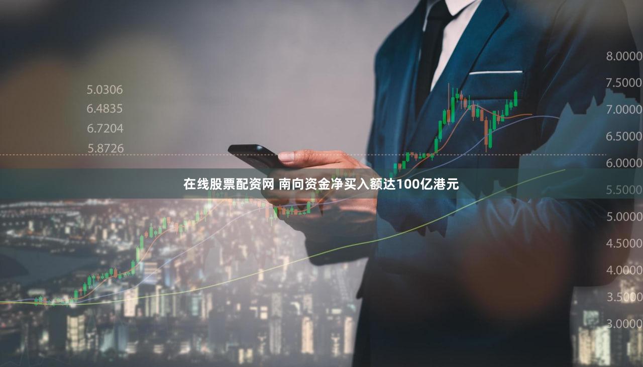 在线股票配资网 南向资金净买入额达100亿港元