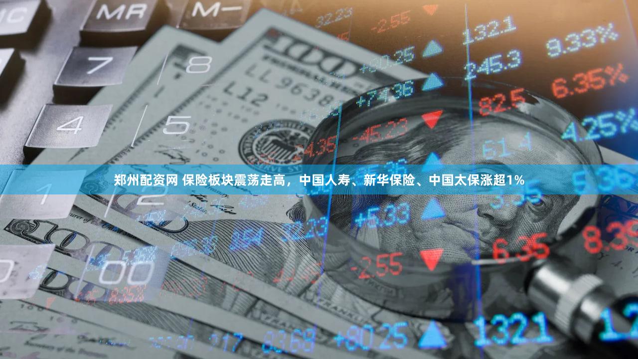 郑州配资网 保险板块震荡走高，中国人寿、新华保险、中国太保涨超1%