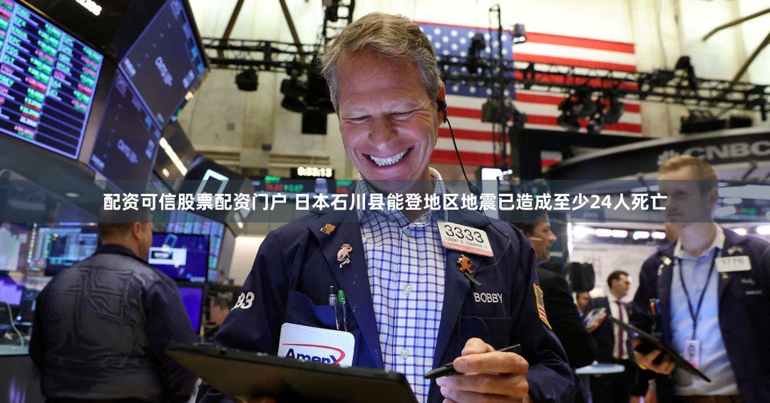 配资可信股票配资门户 日本石川县能登地区地震已造成至少24人死亡