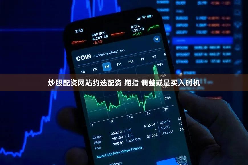 炒股配资网站约选配资 期指 调整或是买入时机