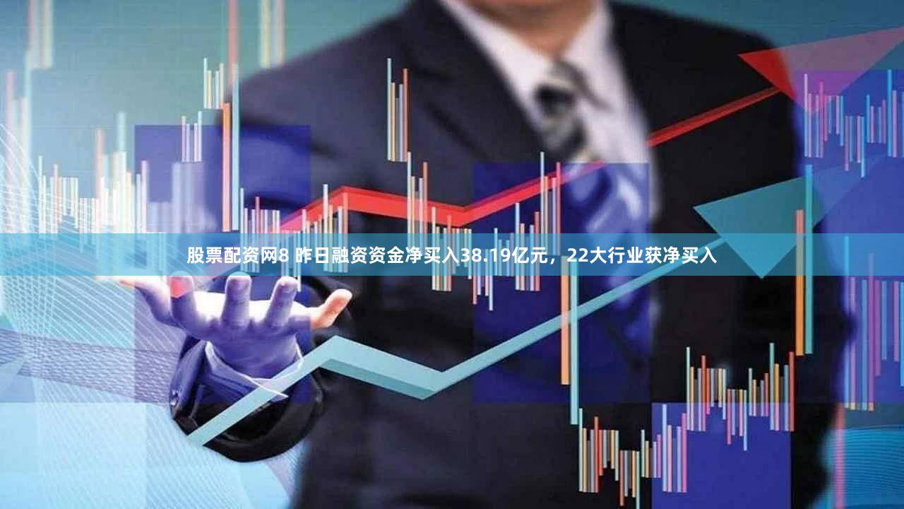 股票配资网8 昨日融资资金净买入38.19亿元，22大行业获净买入