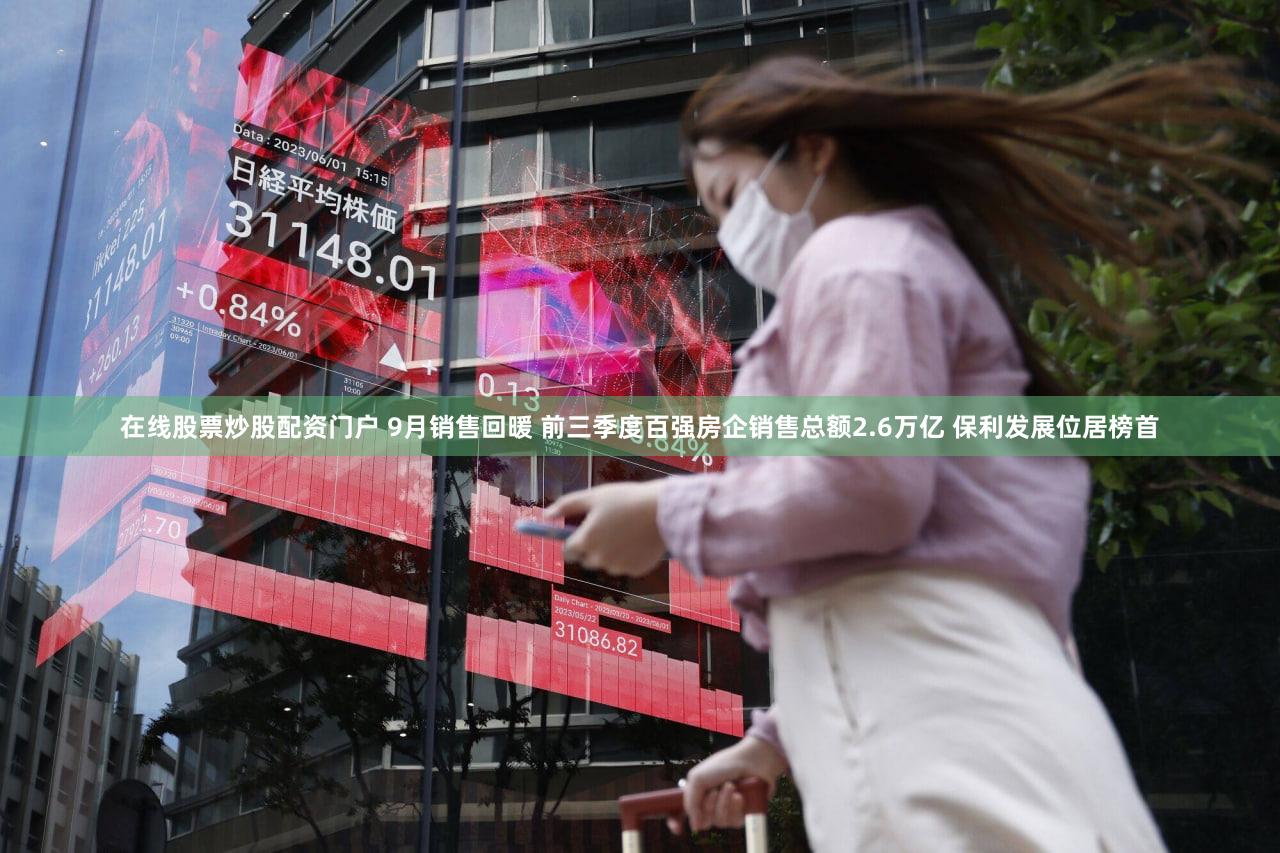 在线股票炒股配资门户 9月销售回暖 前三季度百强房企销售总额2.6万亿 保利发展位居榜首