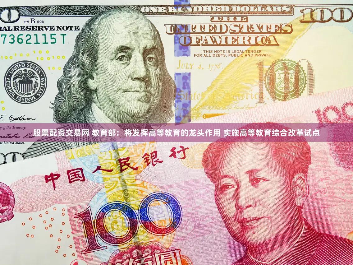 股票配资交易网 教育部：将发挥高等教育的龙头作用 实施高等教育综合改革试点