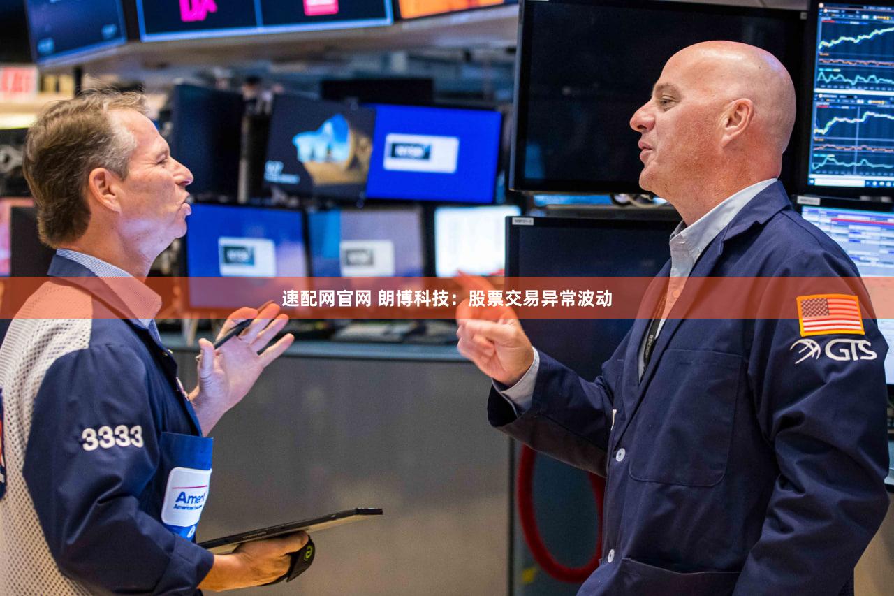 速配网官网 朗博科技：股票交易异常波动