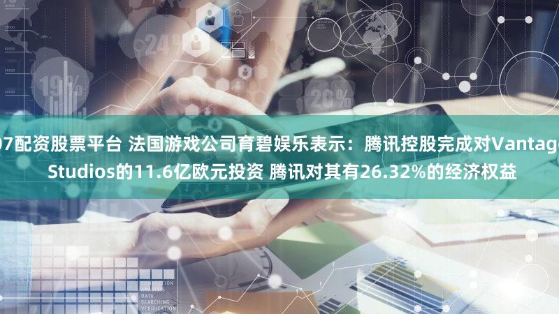07配资股票平台 法国游戏公司育碧娱乐表示：腾讯控股完成对Vantage Studios的11.6亿欧元投资 腾讯对其有26.32%的经济权益
