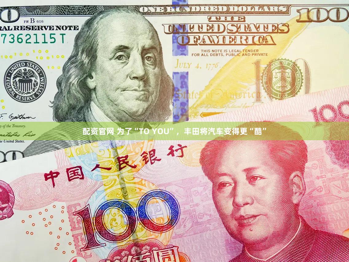 配资官网 为了“TO YOU”,丰田将汽车变得更“酷”
