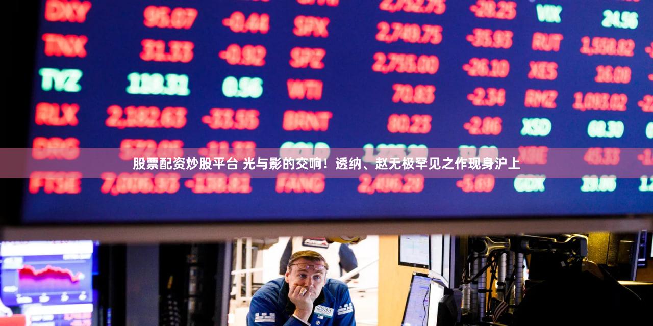 股票配资炒股平台 光与影的交响!透纳、赵无极罕见之作现身沪上