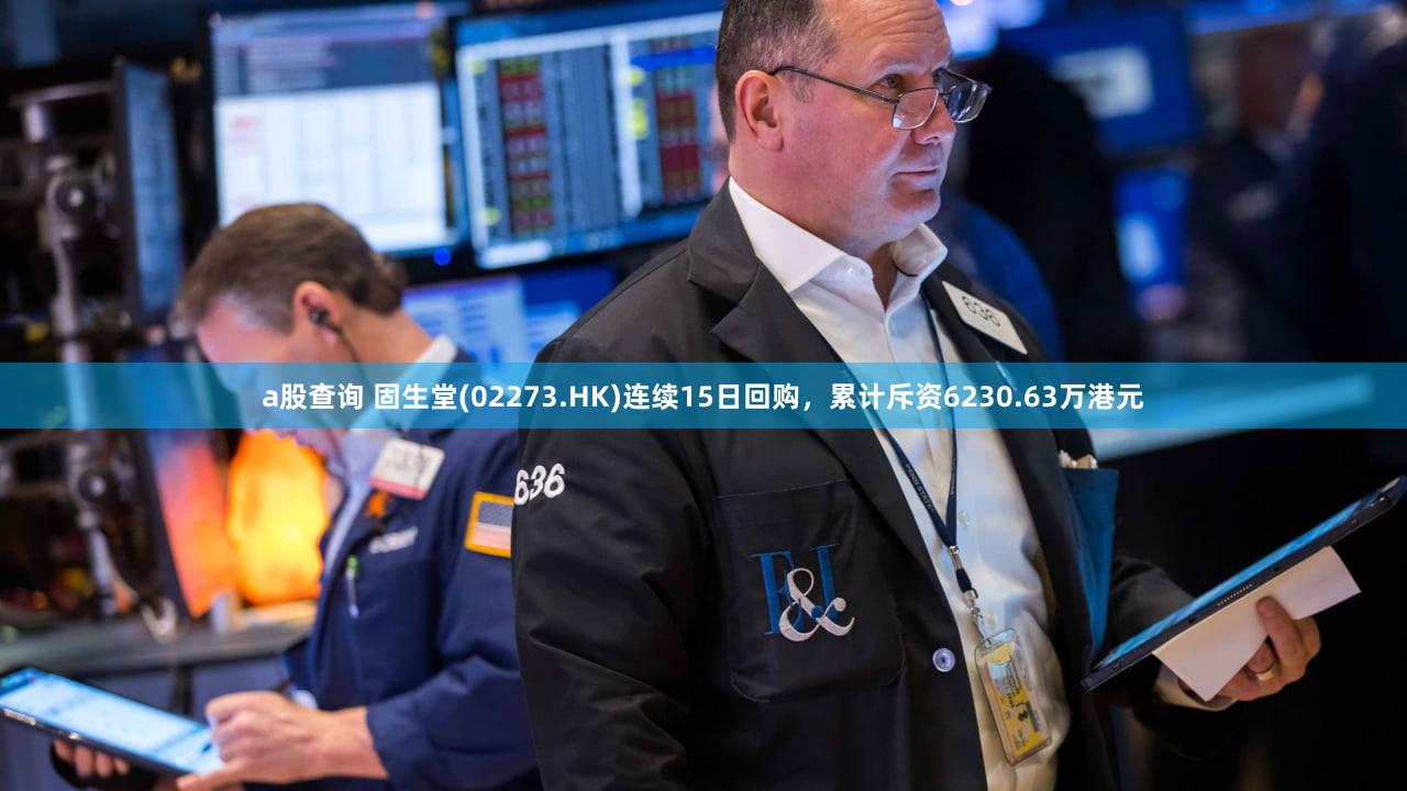 a股查询 固生堂(02273.HK)连续15日回购,累计斥资6230.63万港元
