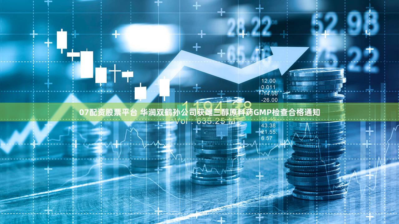 07配资股票平台 华润双鹤孙公司获雌三醇原料药GMP检查合格通知