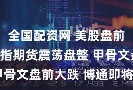 全国配资网 美股盘前:三大股指期货震荡盘整 甲骨文盘前大跌 博通即将放榜