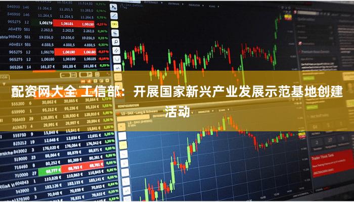 配资网大全 工信部：开展国家新兴产业发展示范基地创建活动