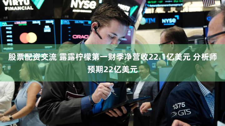 股票配资交流 露露柠檬第一财季净营收22.1亿美元 分析师预期22亿美元