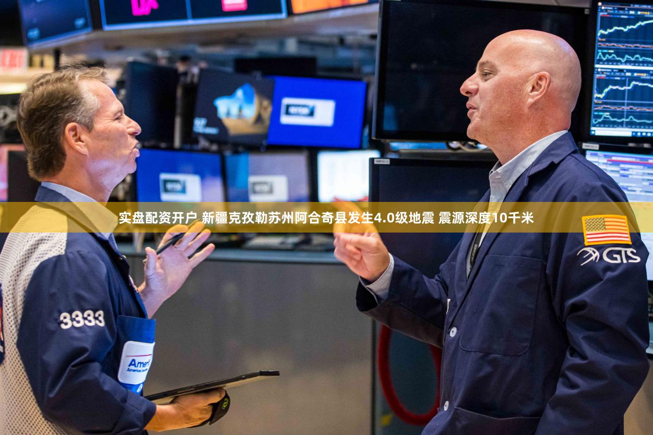 实盘配资开户 新疆克孜勒苏州阿合奇县发生4.0级地震 震源深度10千米