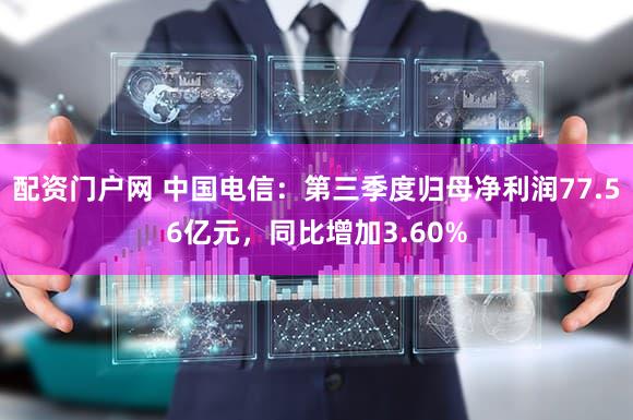 配资门户网 中国电信：第三季度归母净利润77.56亿元，同比增加3.60%