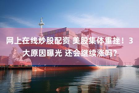 网上在线炒股配资 美股集体重挫!3大原因曝光 还会继续涨吗?