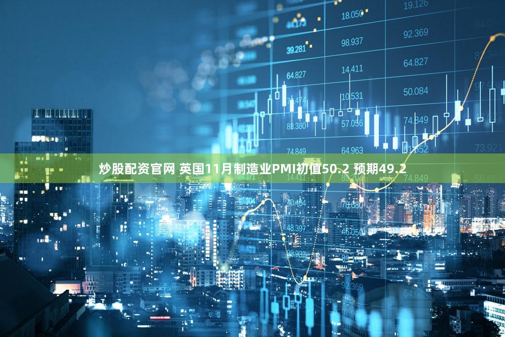 炒股配资官网 英国11月制造业PMI初值50.2 预期49.2