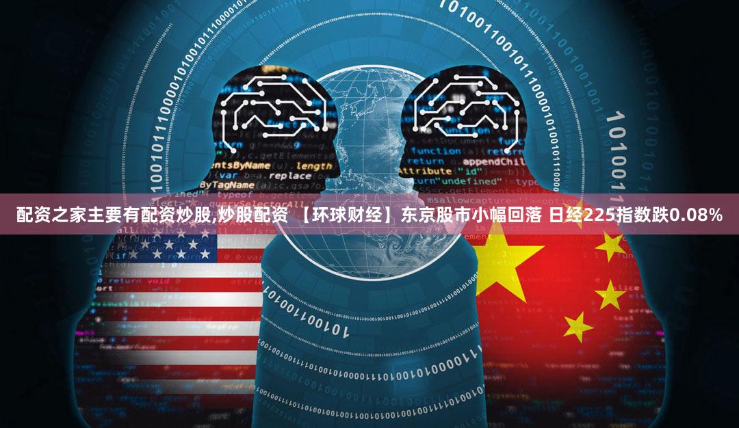 配资之家主要有配资炒股,炒股配资 【环球财经】东京股市小幅回落 日经225指数跌0.08%