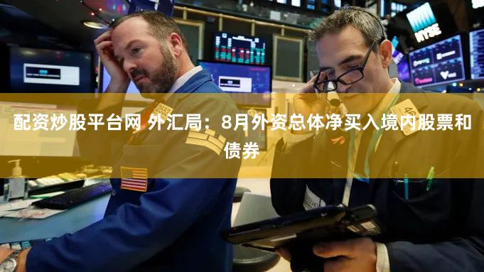 配资炒股平台网 外汇局：8月外资总体净买入境内股票和债券