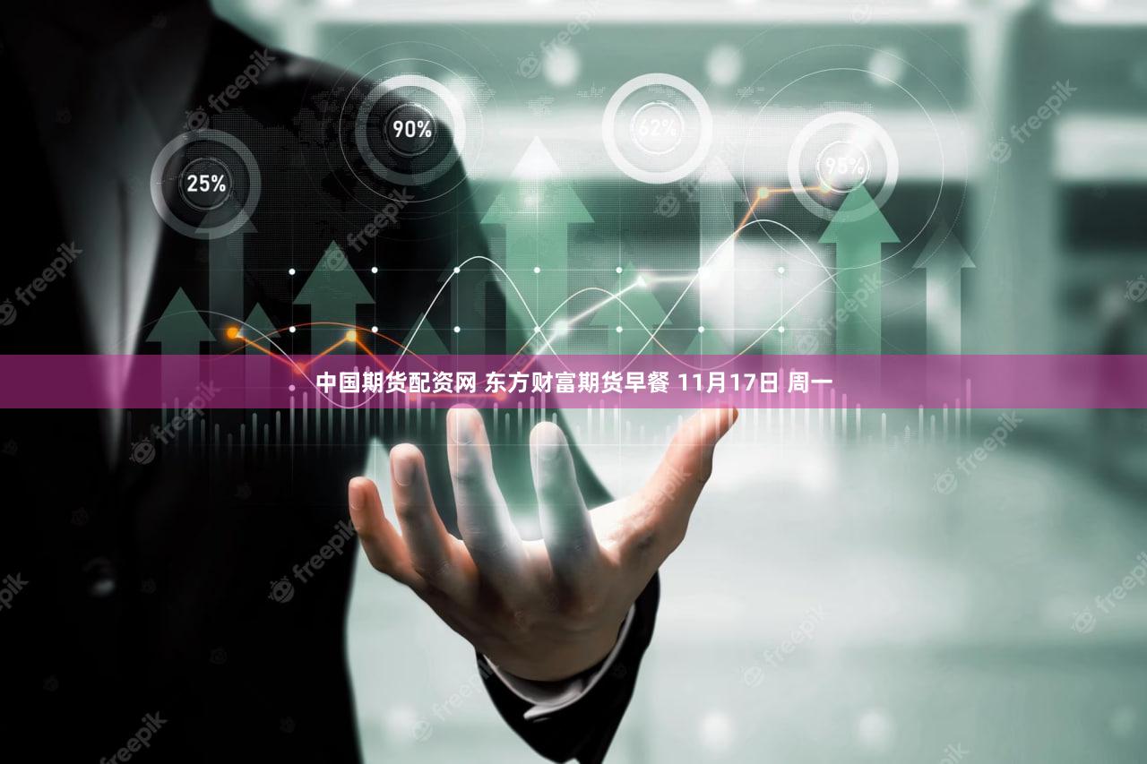 中国期货配资网 东方财富期货早餐 11月17日 周一