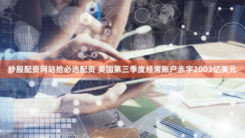 炒股配资网站拾必选配资 美国第三季度经常账户赤字2003亿美元