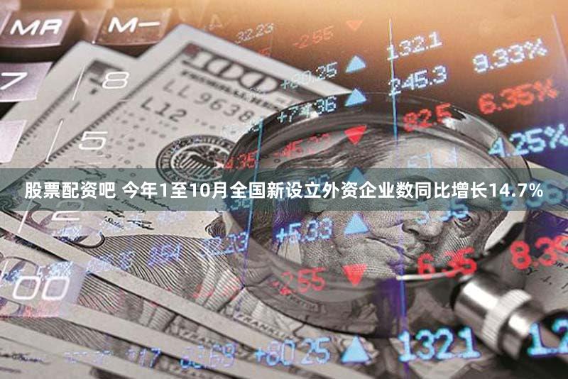 股票配资吧 今年1至10月全国新设立外资企业数同比增长14.7%