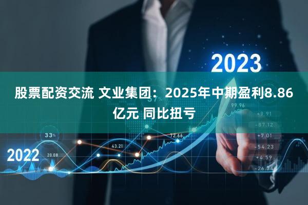 股票配资交流 文业集团：2025年中期盈利8.86亿元 同比扭亏