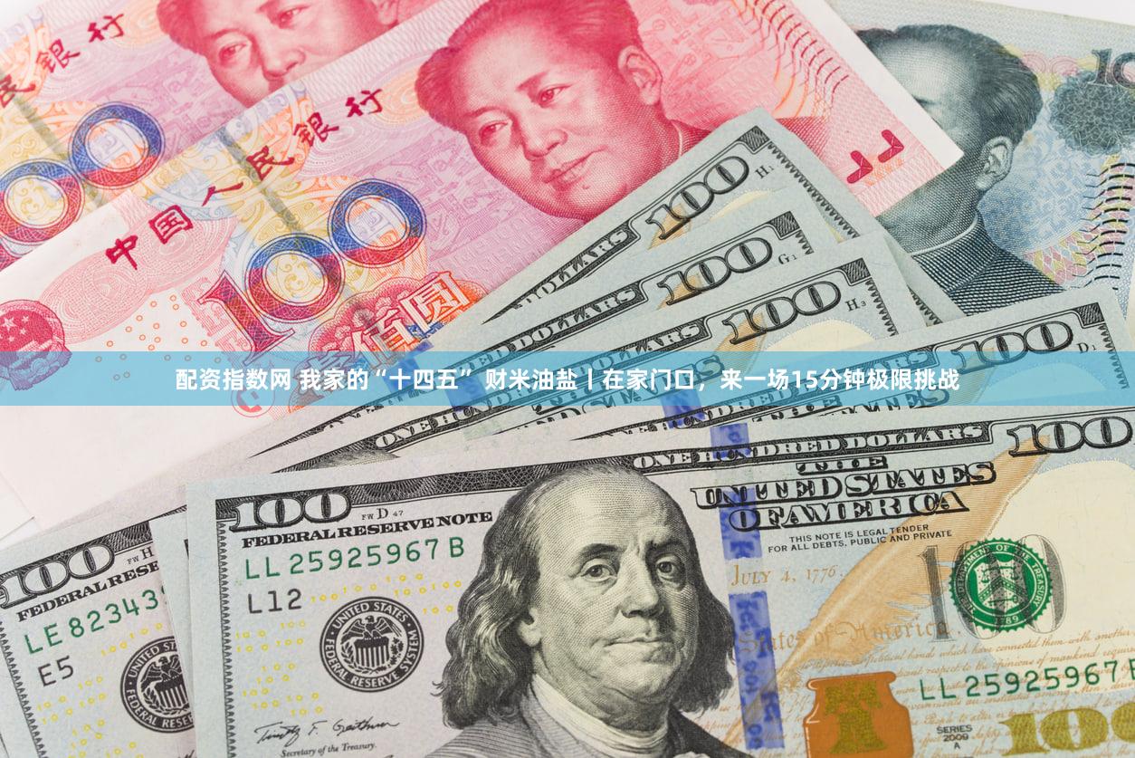 配资指数网 我家的“十四五” 财米油盐丨在家门口，来一场15分钟极限挑战
