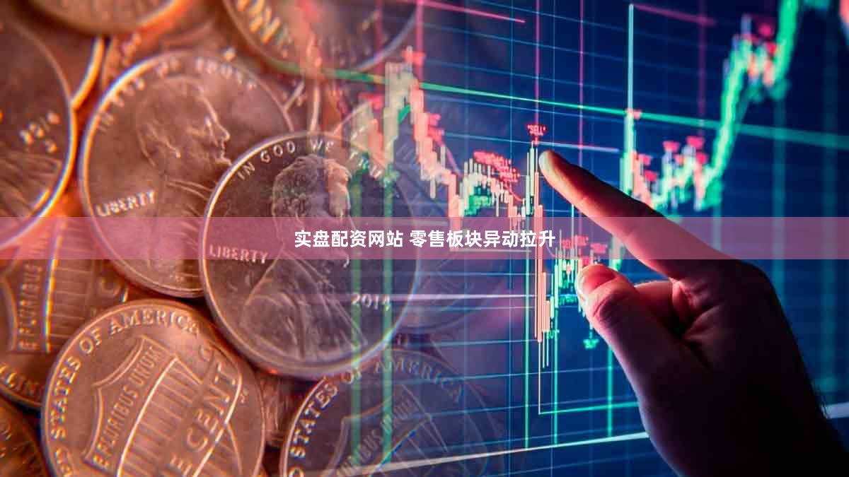 实盘配资网站 零售板块异动拉升