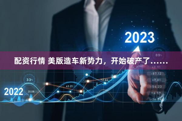 配资行情 美版造车新势力,开始破产了……