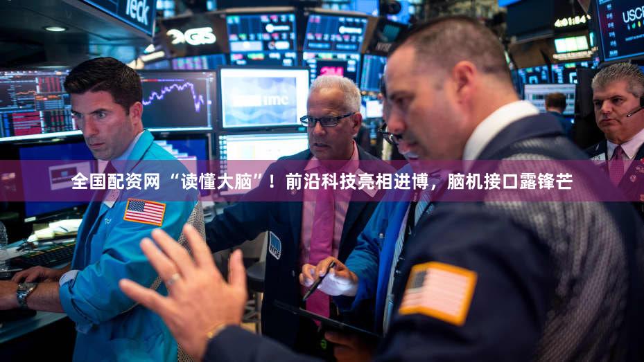 全国配资网 “读懂大脑”！前沿科技亮相进博，脑机接口露锋芒