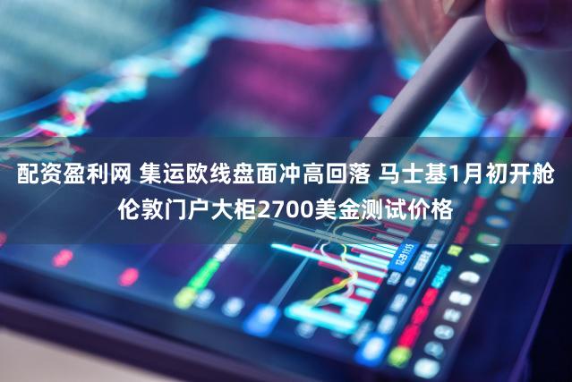 配资盈利网 集运欧线盘面冲高回落 马士基1月初开舱伦敦门户大柜2700美金测试价格