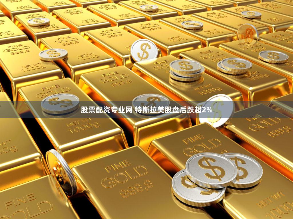股票配资专业网 特斯拉美股盘后跌超2%