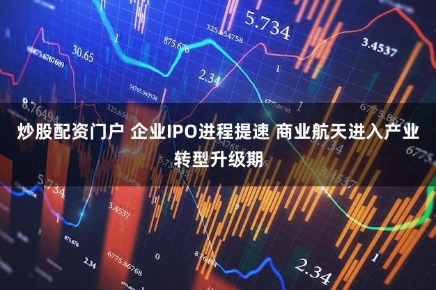 炒股配资门户 企业IPO进程提速 商业航天进入产业转型升级期