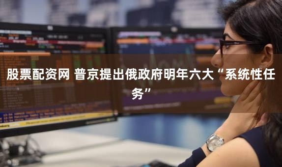 股票配资网 普京提出俄政府明年六大“系统性任务”