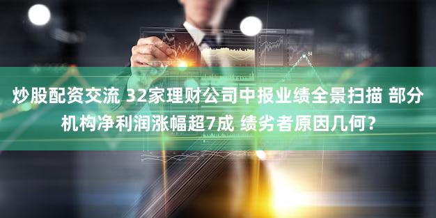炒股配资交流 32家理财公司中报业绩全景扫描 部分机构净利润涨幅超7成 绩劣者原因几何？