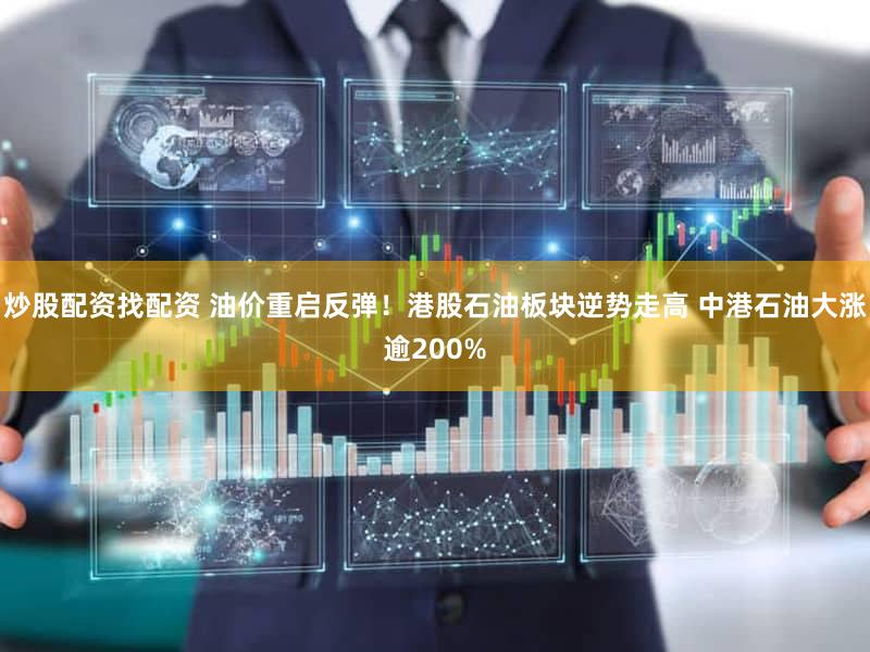 炒股配资找配资 油价重启反弹！港股石油板块逆势走高 中港石油大涨逾200%